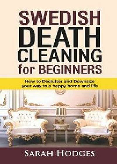 Swedish Death Cleaning for Beginners: How to Declutter and Downsize Your Way to a Happy Home and Life, Paperback/Sarah Hodges