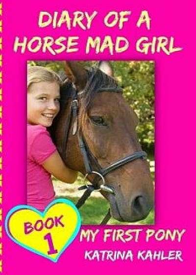 Diary of a Horse Mad Girl: My First Pony - Book 1 - A Perfect Horse Book for Gir, Paperback/Katrina Kahler