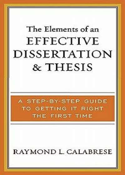 Elements of an Effective Dissertation and Thesis: A Step-By-Step Guide to Getting It Right the First Time, Paperback/Raymond L. Calabrese