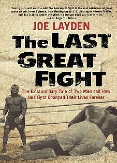 The Last Great Fight: The Extraordinary Tale of Two Men and How One Fight Changed Their Lives Forever, Paperback/Joe Layden