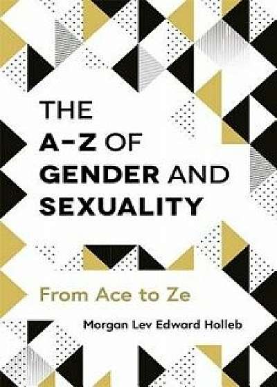 The A-Z of Gender and Sexuality: From Ace to Ze, Paperback/Morgan Lev Edward Holleb