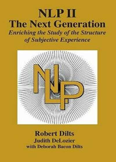 Nlp II: The Next Generation: Enriching the Study of the Structure of Subjective Experience, Paperback/Robert Brian Dilts