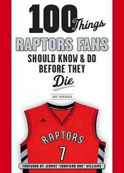 100 Things Raptors Fans Should Know & Do Before They Die, Paperback/Dave Mendonca
