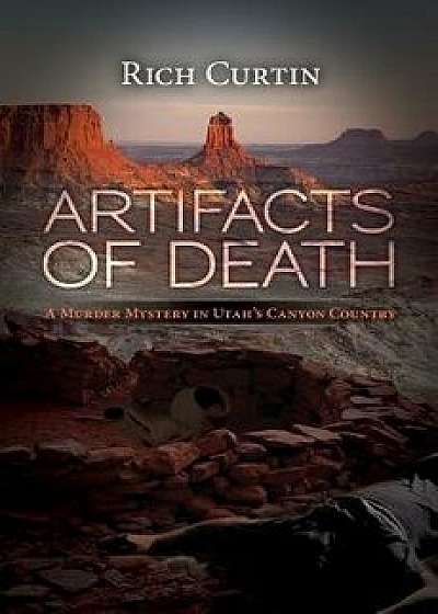 Artifacts of Death: A Murder Mystery in Utah's Canyon Country, Paperback/Rich Curtin