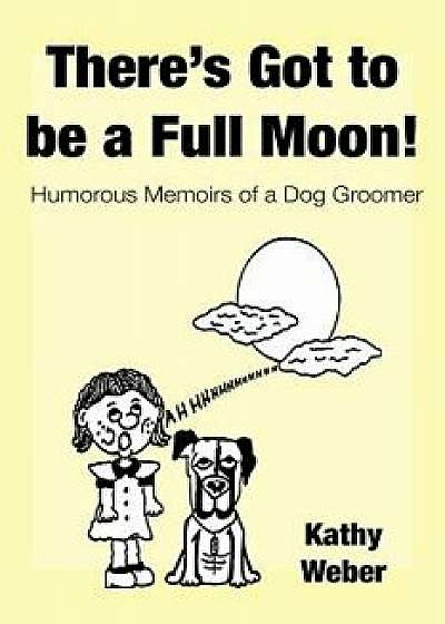 There's Got to Be a Full Moon!: Humorous Memoirs of a Dog Groomer, Paperback/Kathy Weber