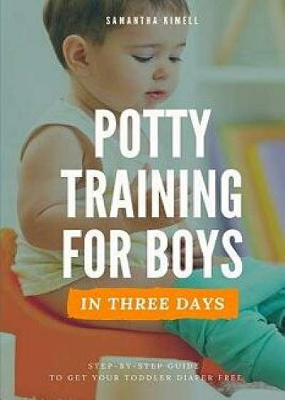 Potty Training for Boys in 3 Days: Step-By-Step Guide Book to Get Your Toddler Diaper Free. No-Stress Toilet Training. + Bonus: 41 Quick Tips for Mode, Paperback/Samantha Kimell