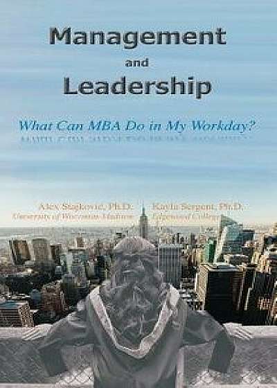 Management and Leadership: What Can MBA Do in My Workday?, Paperback/Alex D. Stajkovic