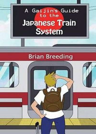 A Gaijin's Guide to the Japanese Train System/Brian J. Breeding