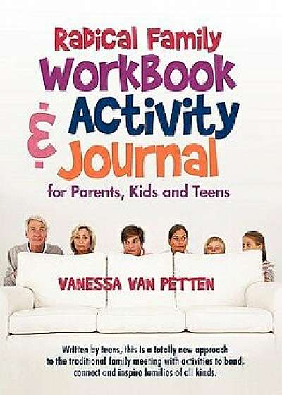 Radical Family Workbook and Activity Journal for Parents, Kids and Teens: Written by Teens, This Is a Totally New Approach to the Traditional Family M, Paperback/Van Petten Vanessa Van Petten