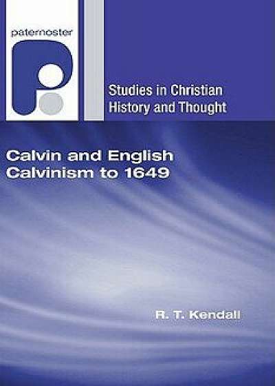 Calvin and English Calvinism to 1649, Paperback/R. T. Kendall