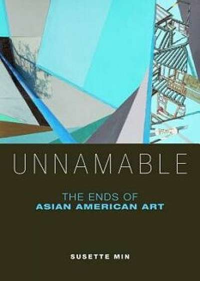 Unnamable: The Ends of Asian American Art, Paperback/Susette Min