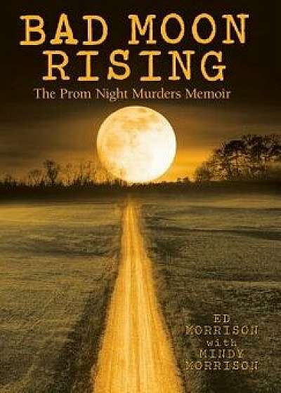 Bad Moon Rising: The Prom Night Murders Memoir, Hardcover/Ed Morrison