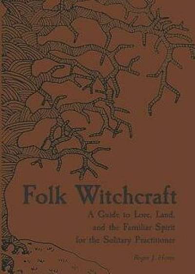 Folk Witchcraft: A Guide to Lore, Land, and the Familiar Spirit for the Solitary Practitioner, Paperback/Roger J. Horne