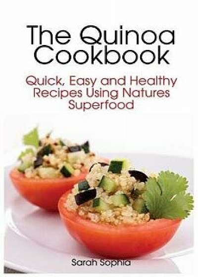 The Quinoa Cookbook: Quick, Easy and Healthy Recipes Using Natures Superfood, Paperback/Sarah Sophia