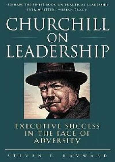 Churchill on Leadership: Executive Success in the Face of Adversity, Paperback/Steven Hayward