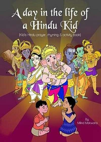 A Day in the Life of a Hindu Kid: Kid's Hindu Prayer, Rhyming and Activity Book/Milind Makwana