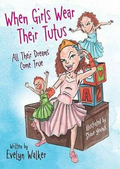 When Girls Wear Their Tutus: All Their Dreams Come True, Paperback/Evelyn Walker