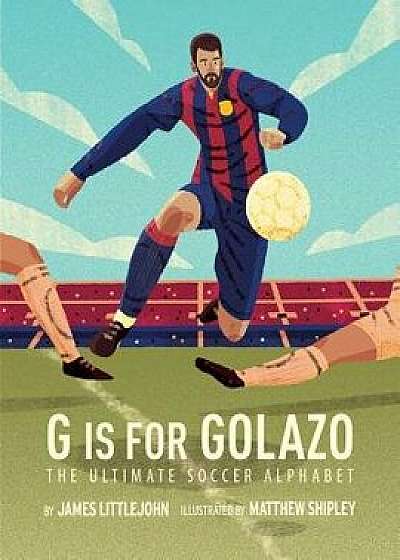 G Is for Golazo: The Ultimate Soccer Alphabet, Hardcover/James Littlejohn