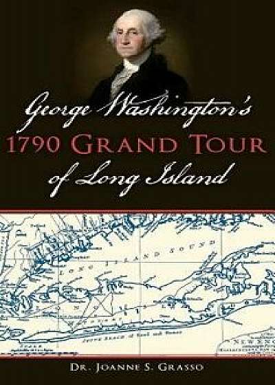 George Washington's 1790 Grand Tour of Long Island, Hardcover/Dr Joanne S. Grasso