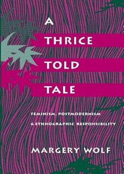 A Thrice-Told Tale: Feminism, Postmodernism, and Ethnographic Responsibility, Paperback/Margery Wolf