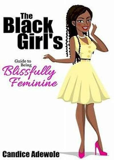 The Black Girl's Guide to Being Blissfully Feminine, Paperback/Candice Adewole