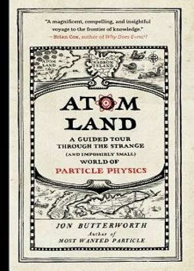 Atom Land: A Guided Tour Through the Strange (and Impossibly Small) World of Particle Physics, Paperback/Jon Butterworth
