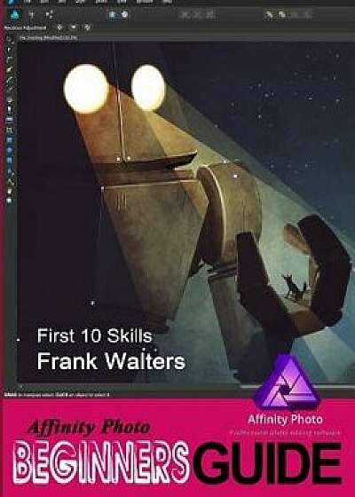 Affinity Photo Beginner's Guide: First 10 Skills to Get You Started Off Well, Paperback/Frank Walters