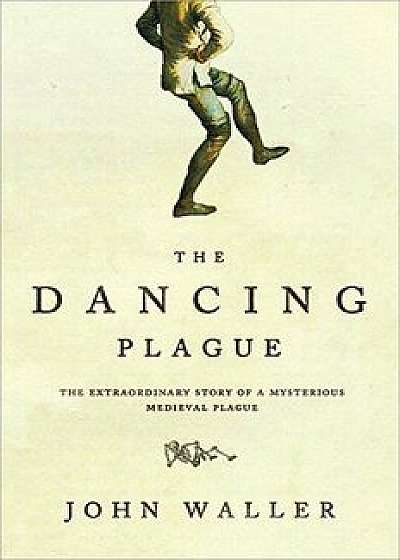 The Dancing Plague: The Strange, True Story of an Extraordinary Illness, Paperback/John Waller
