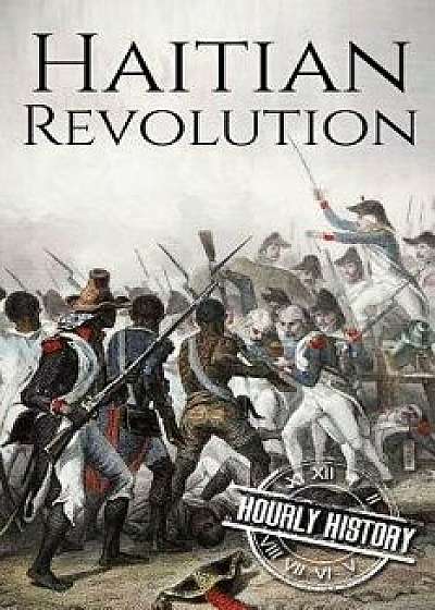 Haitian Revolution: A History From Beginning to End, Paperback/Hourly History