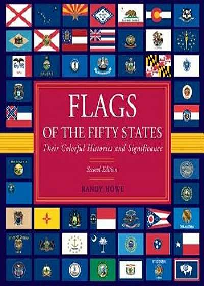 Flags of the Fifty States: Their Colorful Histories and Significance, Hardcover/Randy Howe