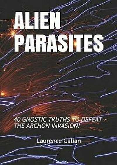 Alien Parasites: 40 Gnostic Truths to Defeat the Archon Invasion!, Paperback/Laurence Galian