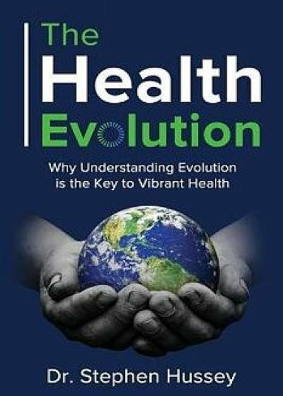 The Health Evolution: Why Understanding Evolution is the Key to Vibrant Health, Paperback/Stephen Hussey