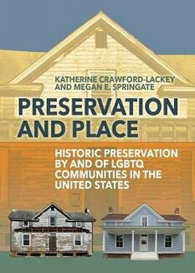 Preservation and Place: Historic Preservation by and of Lgbtq Communities in the United States, Hardcover/Katherine Crawford-Lackey