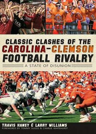 Classic Clashes of the Carolina-Clemson Football Rivalry: A State of Disunion, Hardcover/Travis Haney