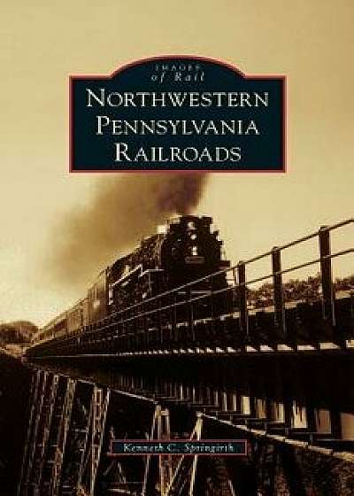 Northwestern Pennsylvania Railroads, Hardcover/Kenneth C. Springirth