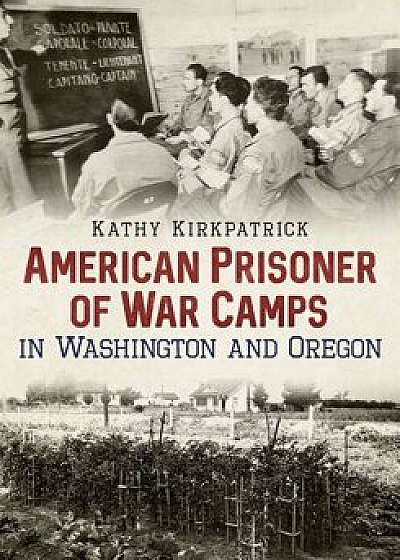 American Prisoner of War Camps in Washington and Oregon, Paperback/Kathy Kirkpatrick