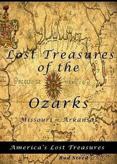 Lost Treasures of the Ozarks: Missouri - Arkansas, Paperback/Bud Steed