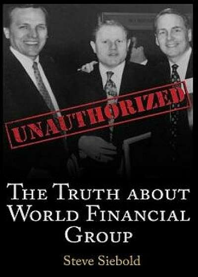 The Truth about World Financial Group: Unauthorized, Paperback/Steve Siebold