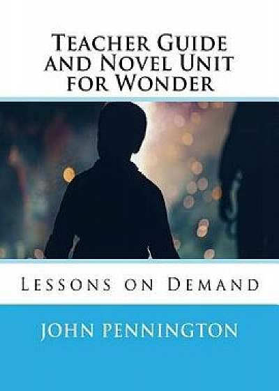 Teacher Guide and Novel Unit for Wonder: Lessons on Demand, Paperback/John Pennington