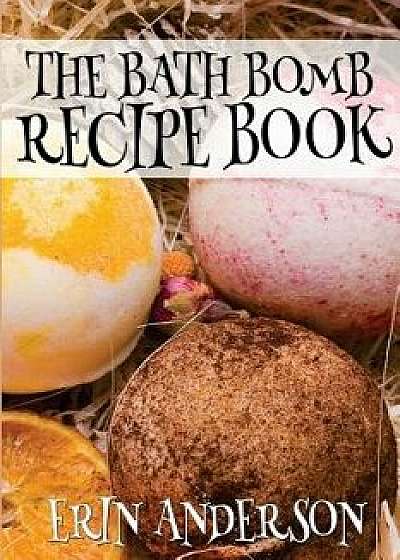 The Bath Bomb Recipe Book, Paperback/Erin Anderson