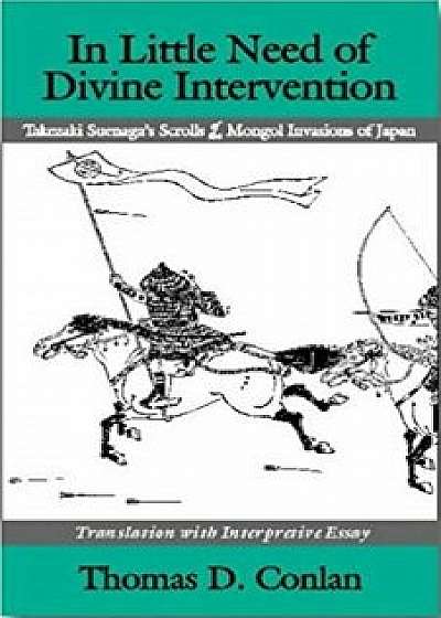 In Little Need of Divine Intervention: Takezaki Suenaga's Scrolls of the Mongol Invasions of Japan, Paperback/Thomas D. Conlan