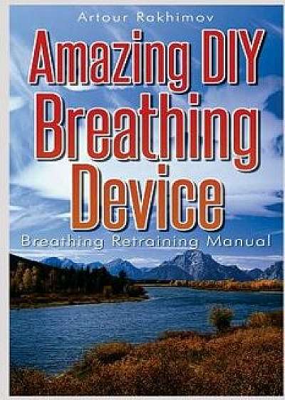 Amazing DIY Breathing Device: Breathing Retraining Manual, Paperback/Artour Rakhimov