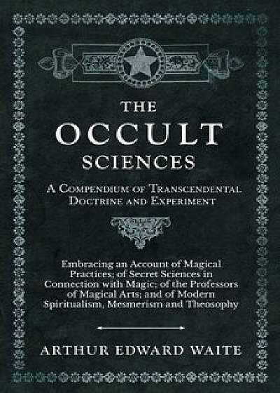 The Occult Sciences - A Compendium of Transcendental Doctrine and Experiment, Paperback/Arthur Edward Waite