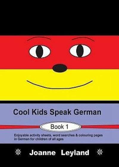 Cool Kids Speak German - Book 1: Enjoyable Activity Sheets, Word Searches & Colouring Pages in German for Children of All Ages, Paperback/Joanne Leyland