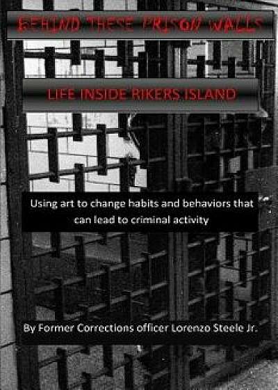 Behind These Prison Walls: Inside Rikers Island, Paperback/MR Lorenzo Steele Jr