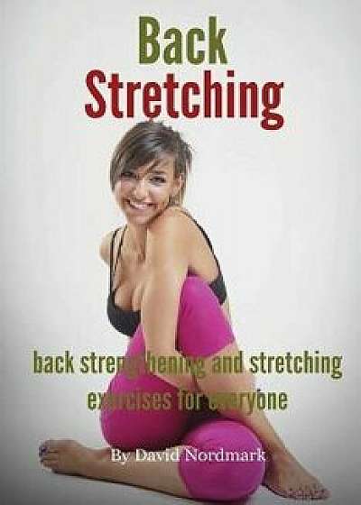 Back Stretching - Back Strengthening and Stretching Exercises for Everyone, Paperback/David Nordmark
