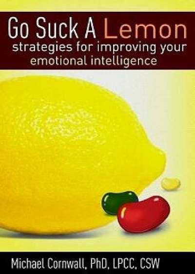 Go Suck A Lemon: Strategies for Improving your Emotional Intelligence, Paperback/Michael Cornwall