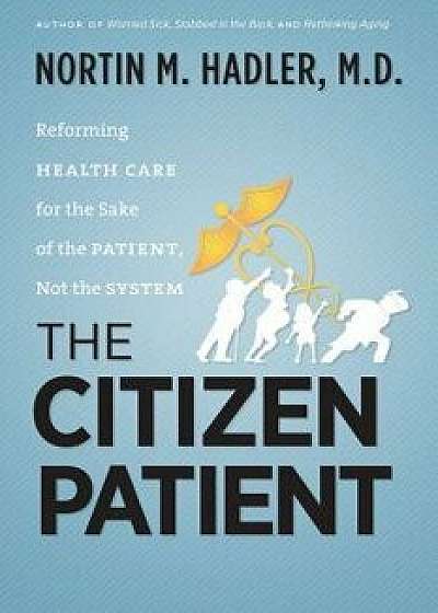 The Citizen Patient: Reforming Health Care for the Sake of the Patient, Not the System, Paperback/Nortin M. Hadler