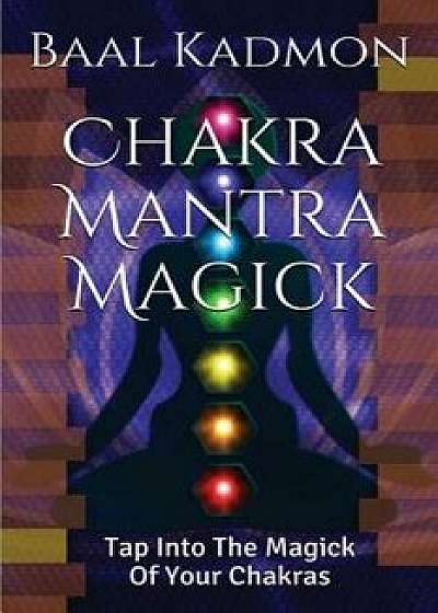 Chakra Mantra Magick: Tap Into the Magick of Your Chakras, Paperback/Baal Kadmon