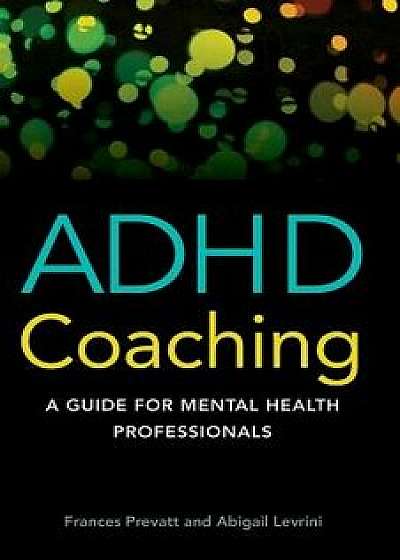 ADHD Coaching: A Guide for Mental Health Professionals/Frances Prevatt